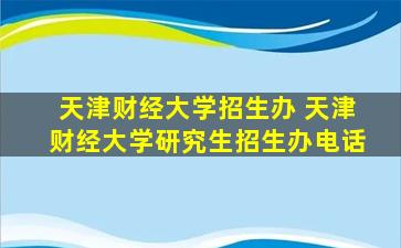 天津财经大学招生办 天津财经大学研究生招生办电话